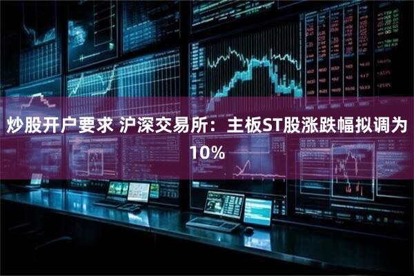 炒股开户要求 沪深交易所：主板ST股涨跌幅拟调为10%