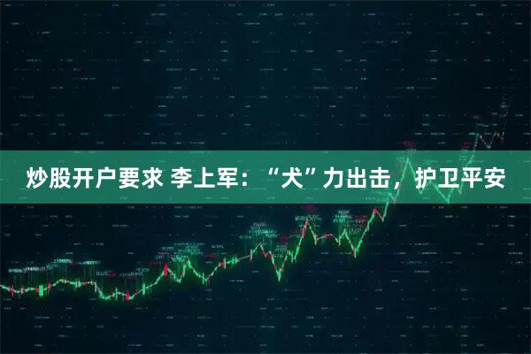 炒股开户要求 李上军：“犬”力出击，护卫平安