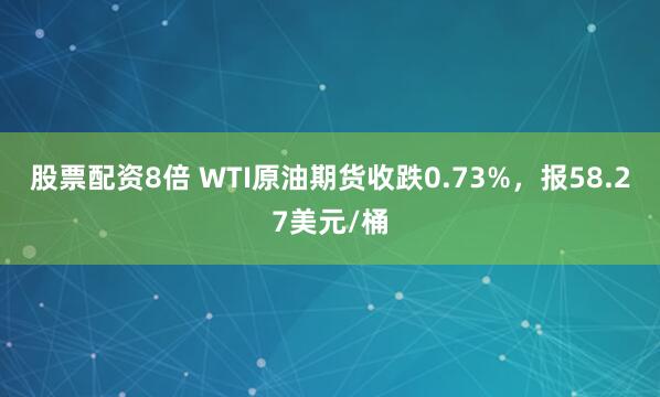 股票配资8倍 WTI原油期货收跌0.73%，报58.27美元/桶