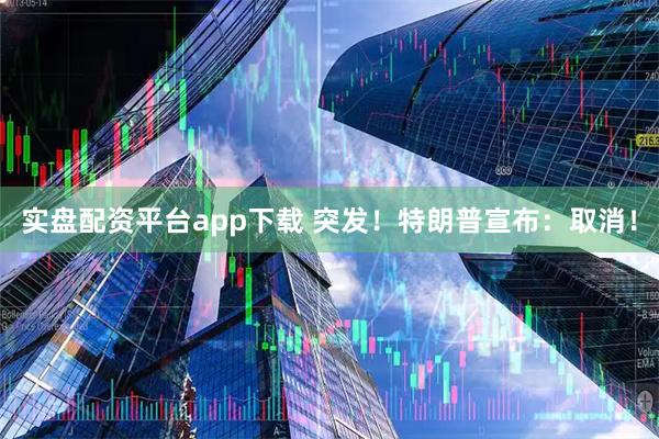 实盘配资平台app下载 突发！特朗普宣布：取消！