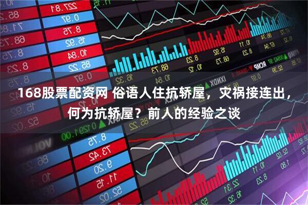 168股票配资网 俗语人住抗轿屋，灾祸接连出，何为抗轿屋？前人的经验之谈